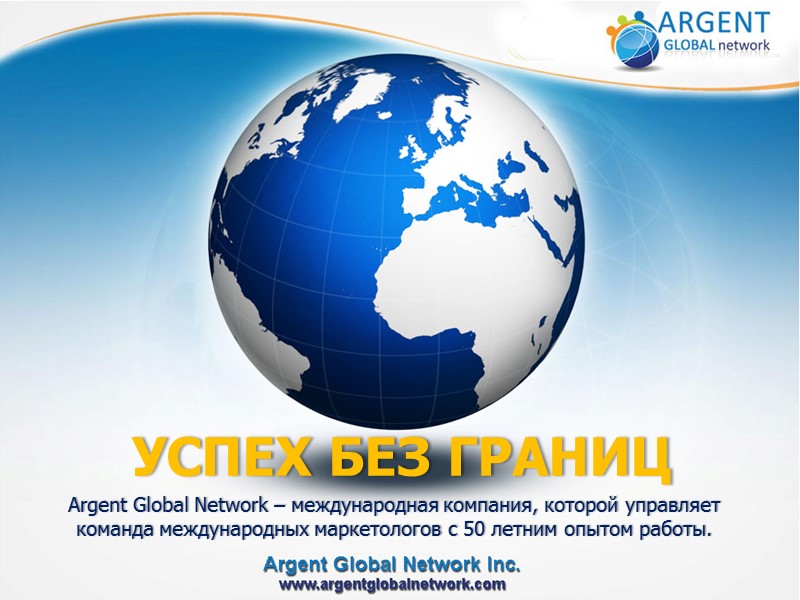 УСПЕХ БЕЗ ГРАНИЦ Argent Global Network – международная компания, которой управляет команда международных маркетологов